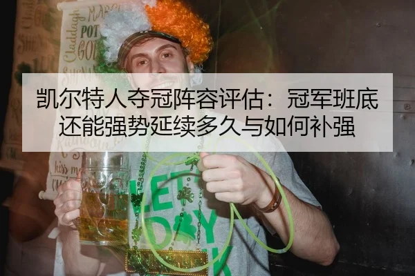 凯尔特人夺冠阵容评估：冠军班底还能强势延续多久与如何补强